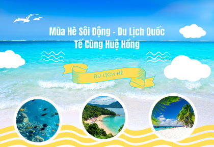 Mùa Hè Sôi Động – Du Lịch Quốc Tế Cùng Huệ Hồng